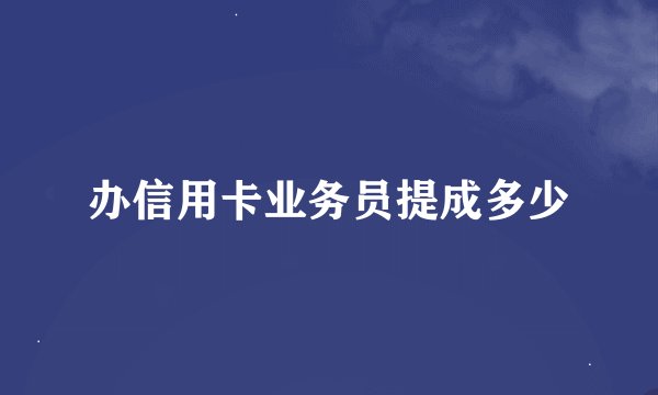 办信用卡业务员提成多少
