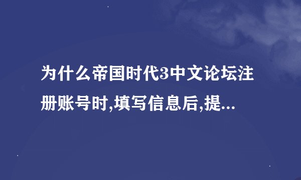 为什么帝国时代3中文论坛注册账号时,填写信息后,提交没反应
