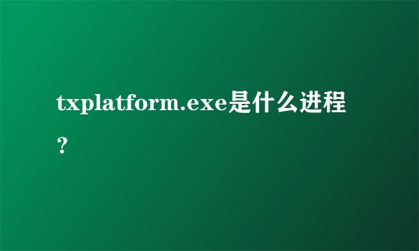 txplatform.exe是什么进程？