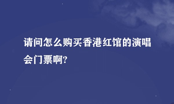 请问怎么购买香港红馆的演唱会门票啊?