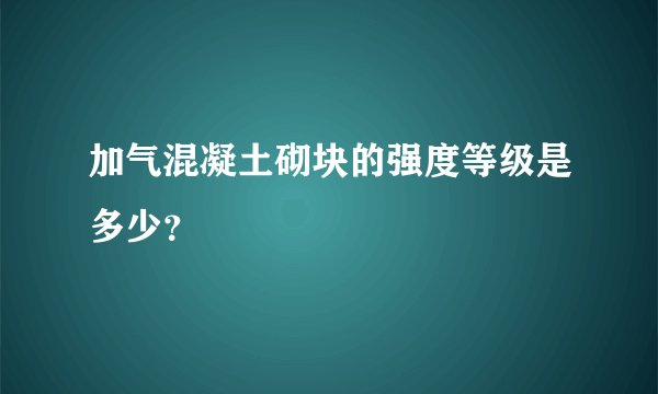 加气混凝土砌块的强度等级是多少？