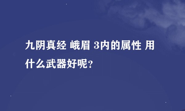 九阴真经 峨眉 3内的属性 用什么武器好呢？
