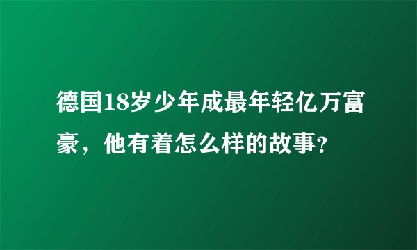 德国18岁少年成最年轻亿万富豪，他有着怎么样的故事？