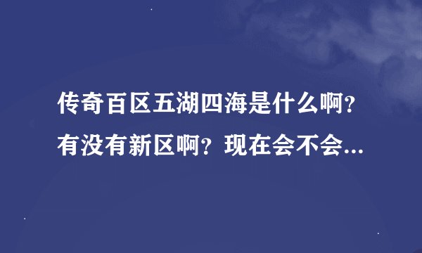 传奇百区五湖四海是什么啊？有没有新区啊？现在会不会人满为患呢？