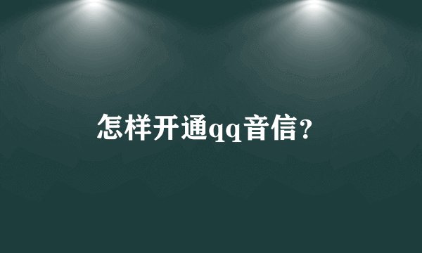 怎样开通qq音信？