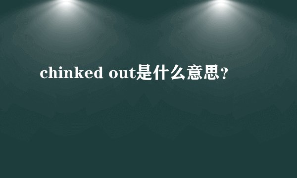 chinked out是什么意思？