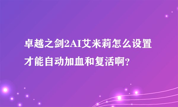 卓越之剑2AI艾米莉怎么设置才能自动加血和复活啊？