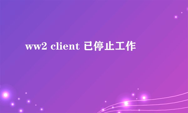 ww2 client 已停止工作