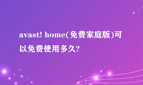 avast! home(免费家庭版)可以免费使用多久?