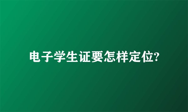 电子学生证要怎样定位?