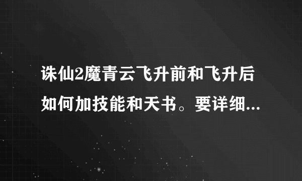 诛仙2魔青云飞升前和飞升后如何加技能和天书。要详细、（必须附图）