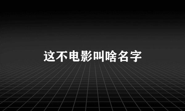 这不电影叫啥名字