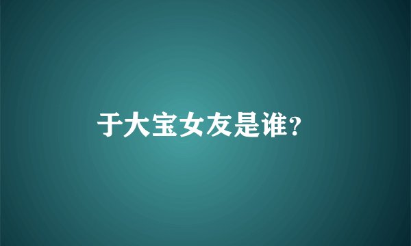 于大宝女友是谁？