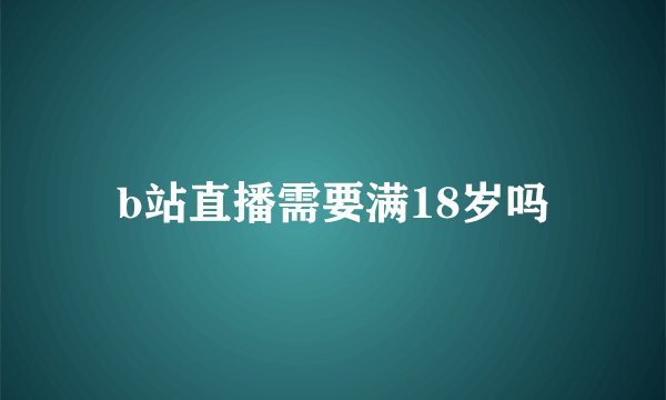 b站直播需要满18岁吗