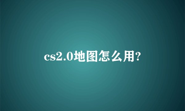 cs2.0地图怎么用?