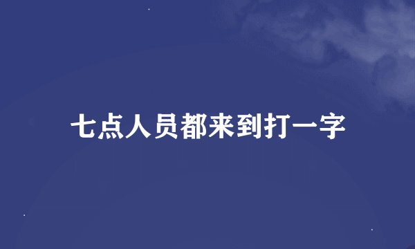 七点人员都来到打一字