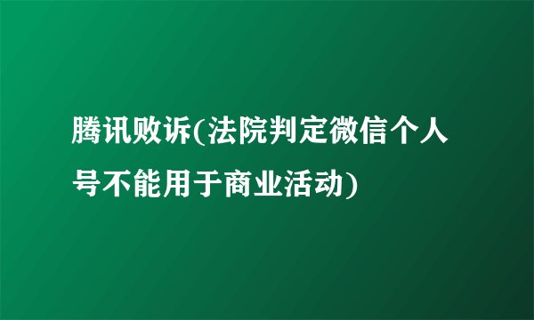 腾讯败诉(法院判定微信个人号不能用于商业活动)