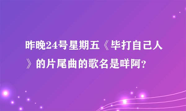 昨晚24号星期五《毕打自己人》的片尾曲的歌名是咩阿？