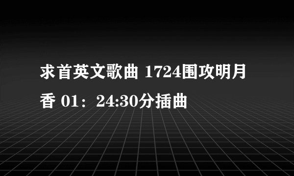 求首英文歌曲 1724围攻明月香 01：24:30分插曲