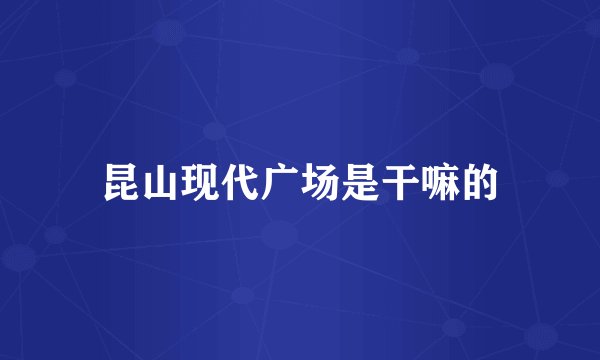 昆山现代广场是干嘛的