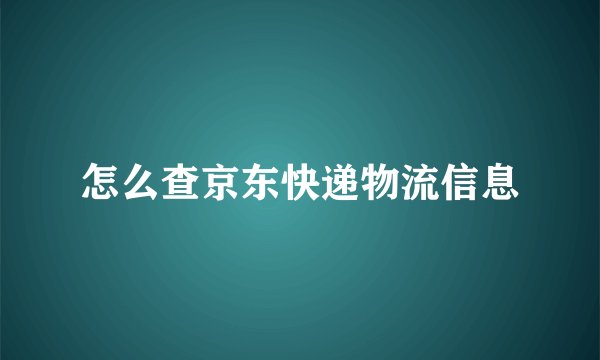 怎么查京东快递物流信息