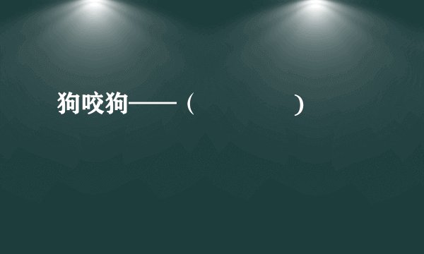 狗咬狗——（             )
