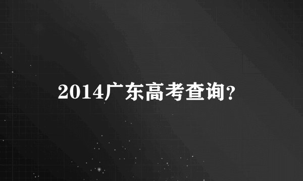 2014广东高考查询？