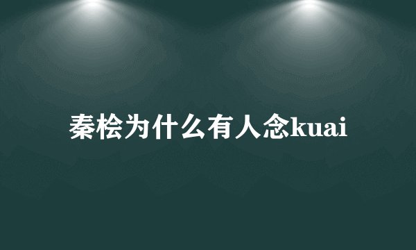 秦桧为什么有人念kuai