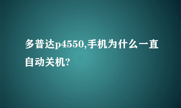 多普达p4550,手机为什么一直自动关机?