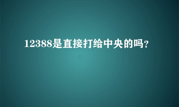 12388是直接打给中央的吗？