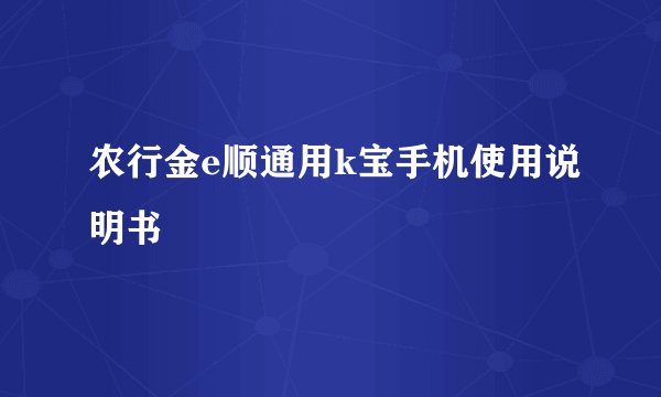 农行金e顺通用k宝手机使用说明书