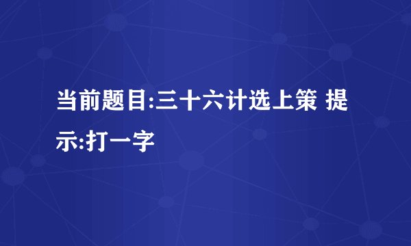 当前题目:三十六计选上策 提示:打一字