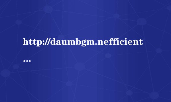 http://daumbgm.nefficient.co.kr是什么网站