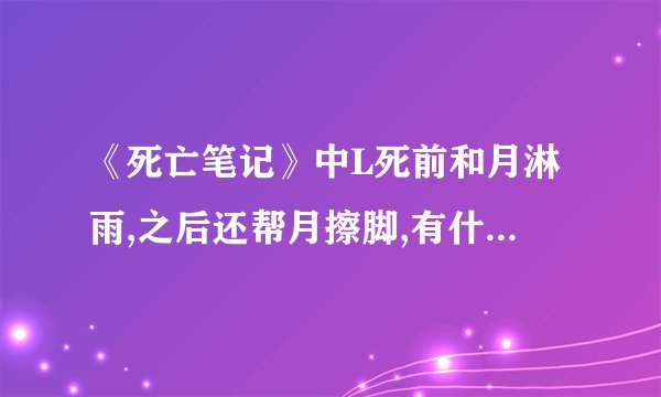 《死亡笔记》中L死前和月淋雨,之后还帮月擦脚,有什么含义 ?