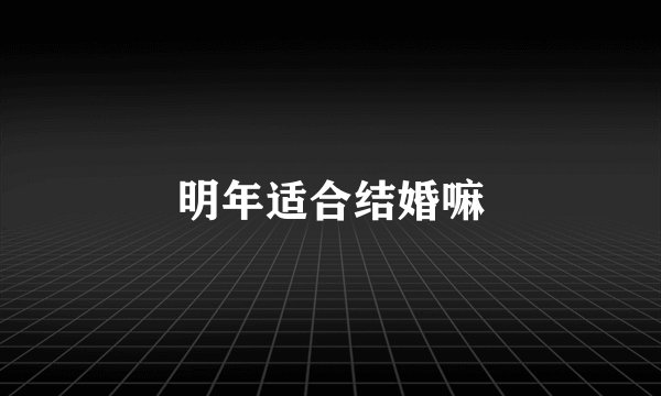 明年适合结婚嘛