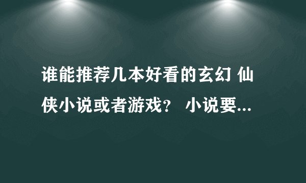 谁能推荐几本好看的玄幻 仙侠小说或者游戏？ 小说要完本 游戏的不要3D2D的