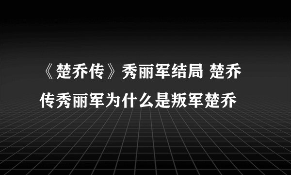《楚乔传》秀丽军结局 楚乔传秀丽军为什么是叛军楚乔
