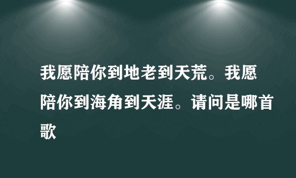 我愿陪你到地老到天荒。我愿陪你到海角到天涯。请问是哪首歌