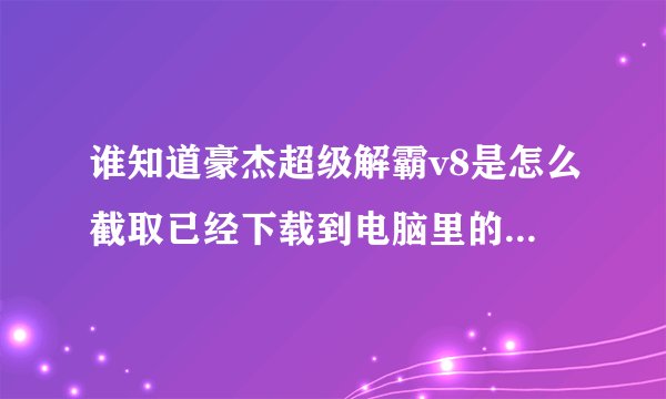 谁知道豪杰超级解霸v8是怎么截取已经下载到电脑里的电影片段的???