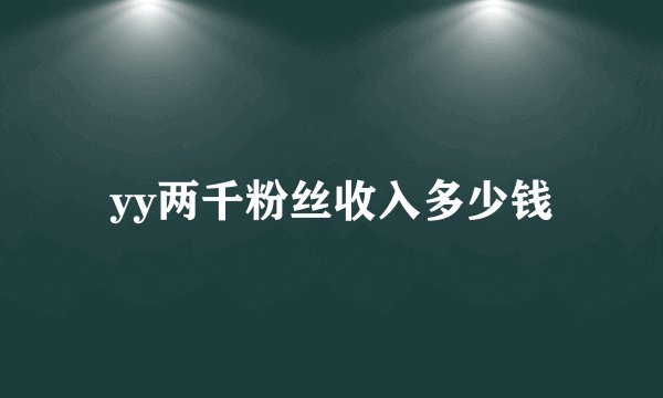 yy两千粉丝收入多少钱