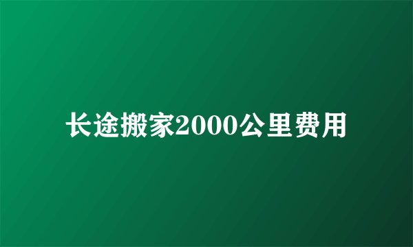 长途搬家2000公里费用