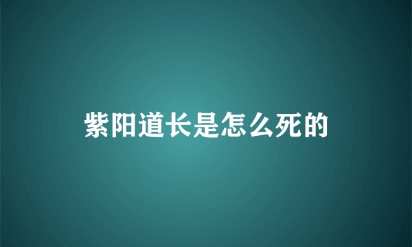 紫阳道长是怎么死的