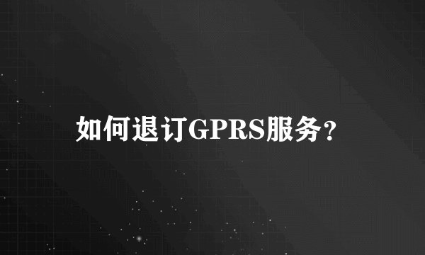 如何退订GPRS服务？