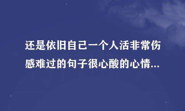 还是依旧自己一个人活非常伤感难过的句子很心酸的心情说说短语