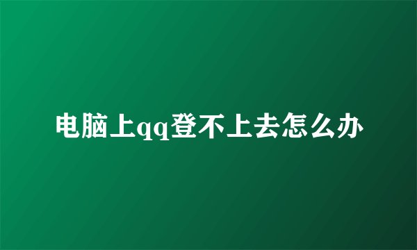 电脑上qq登不上去怎么办