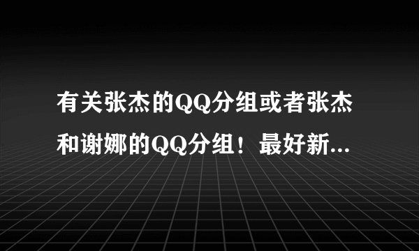 有关张杰的QQ分组或者张杰和谢娜的QQ分组！最好新一点的，嘿嘿