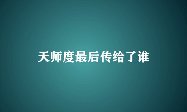 天师度最后传给了谁