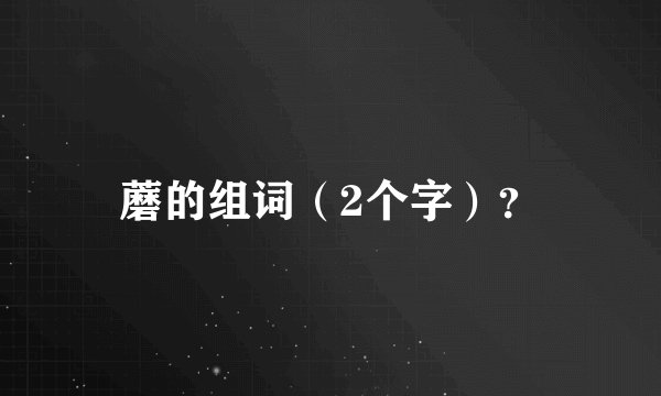 蘑的组词（2个字）？