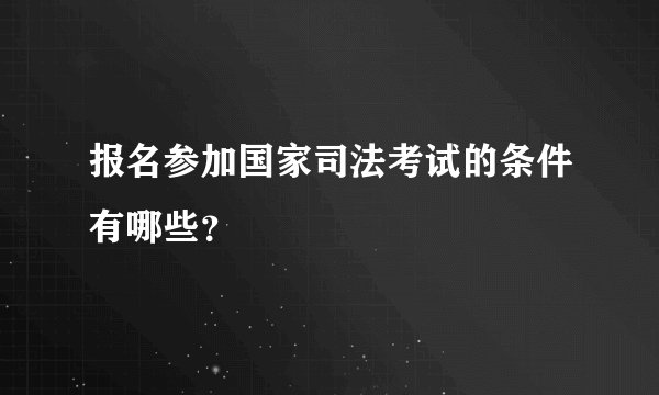 报名参加国家司法考试的条件有哪些？