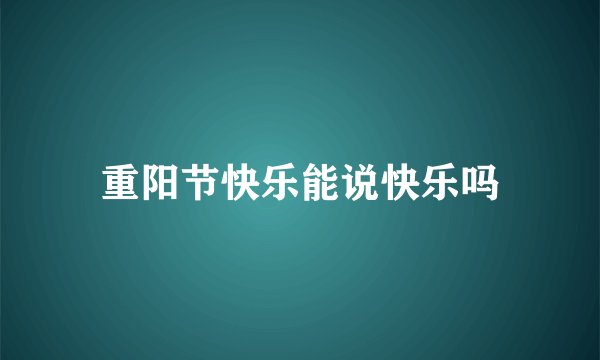 重阳节快乐能说快乐吗